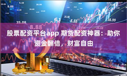 股票配资平台app 期货配资神器：助你资金翻倍，财富自由