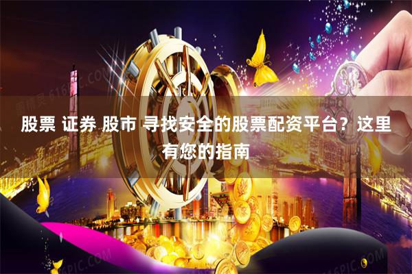 股票 证券 股市 寻找安全的股票配资平台？这里有您的指南