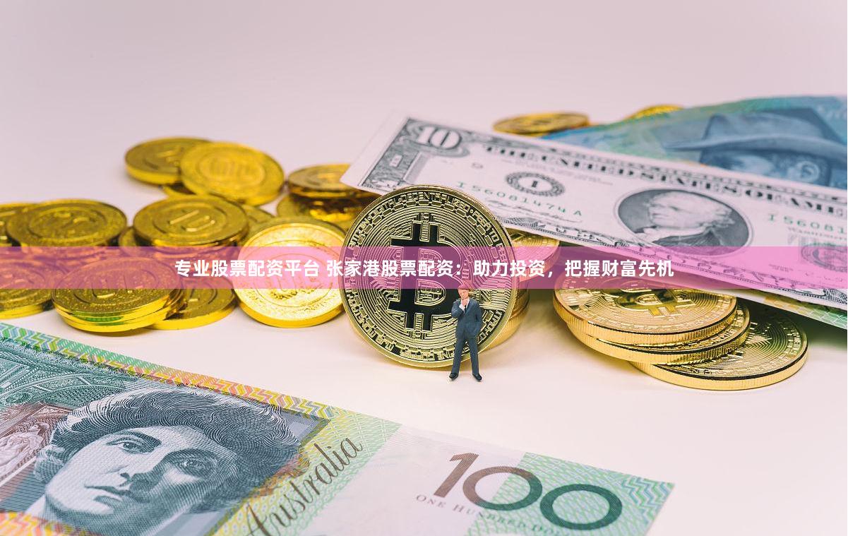 专业股票配资平台 张家港股票配资：助力投资，把握财富先机
