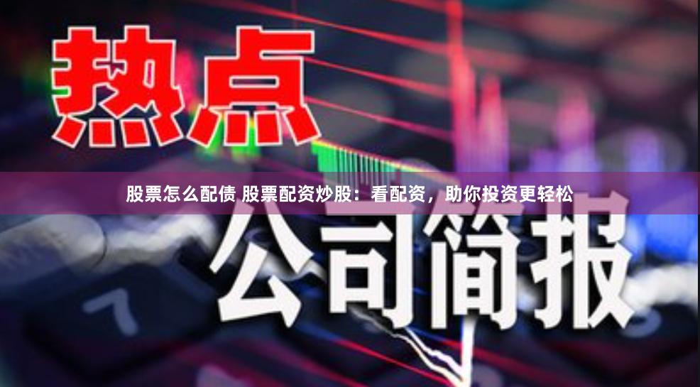 股票怎么配债 股票配资炒股：看配资，助你投资更轻松