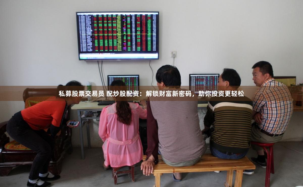 私募股票交易员 配炒股配资：解锁财富新密码，助你投资更轻松