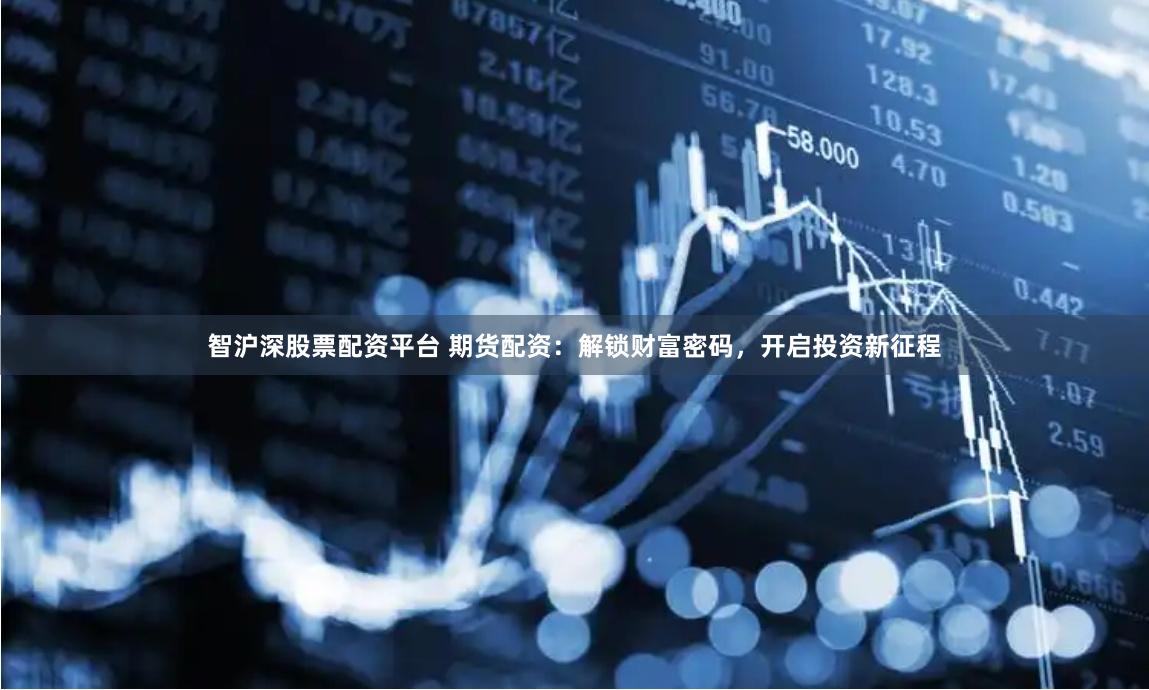 智沪深股票配资平台 期货配资：解锁财富密码，开启投资新征程