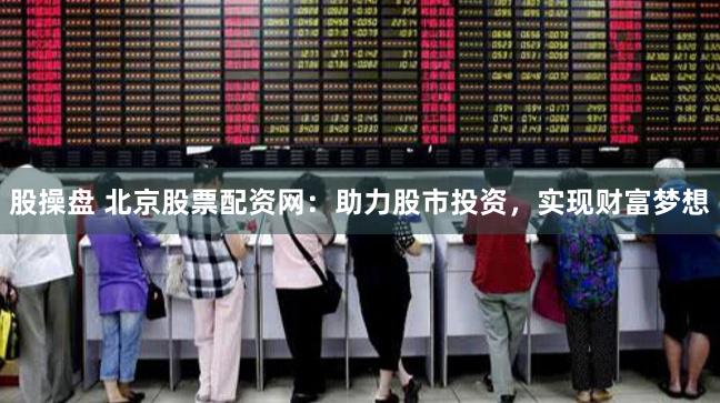 股操盘 北京股票配资网：助力股市投资，实现财富梦想