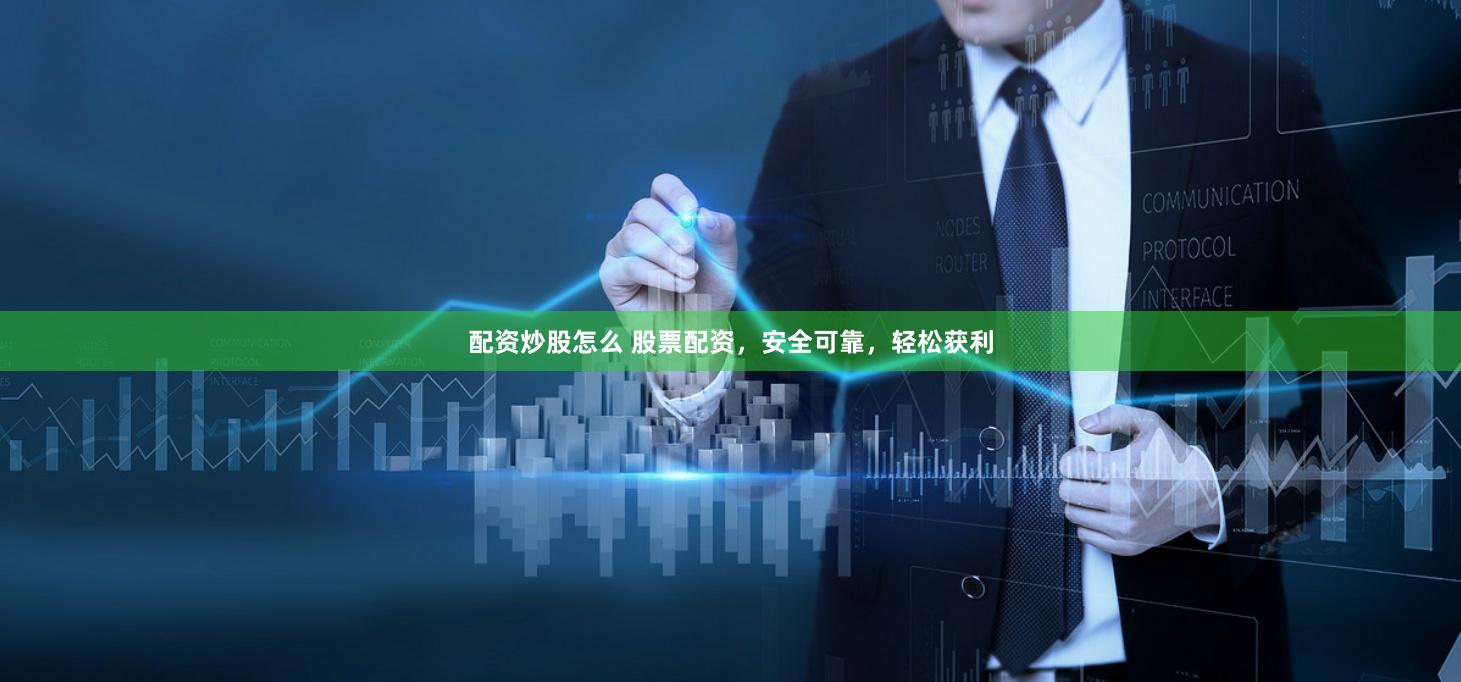 配资炒股怎么 股票配资，安全可靠，轻松获利