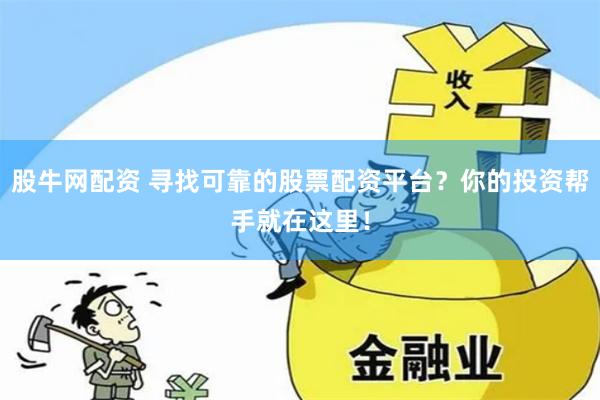 股牛网配资 寻找可靠的股票配资平台？你的投资帮手就在这里！