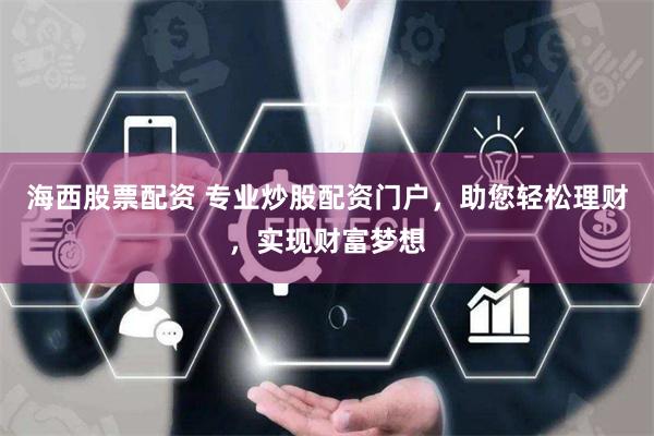 海西股票配资 专业炒股配资门户，助您轻松理财，实现财富梦想