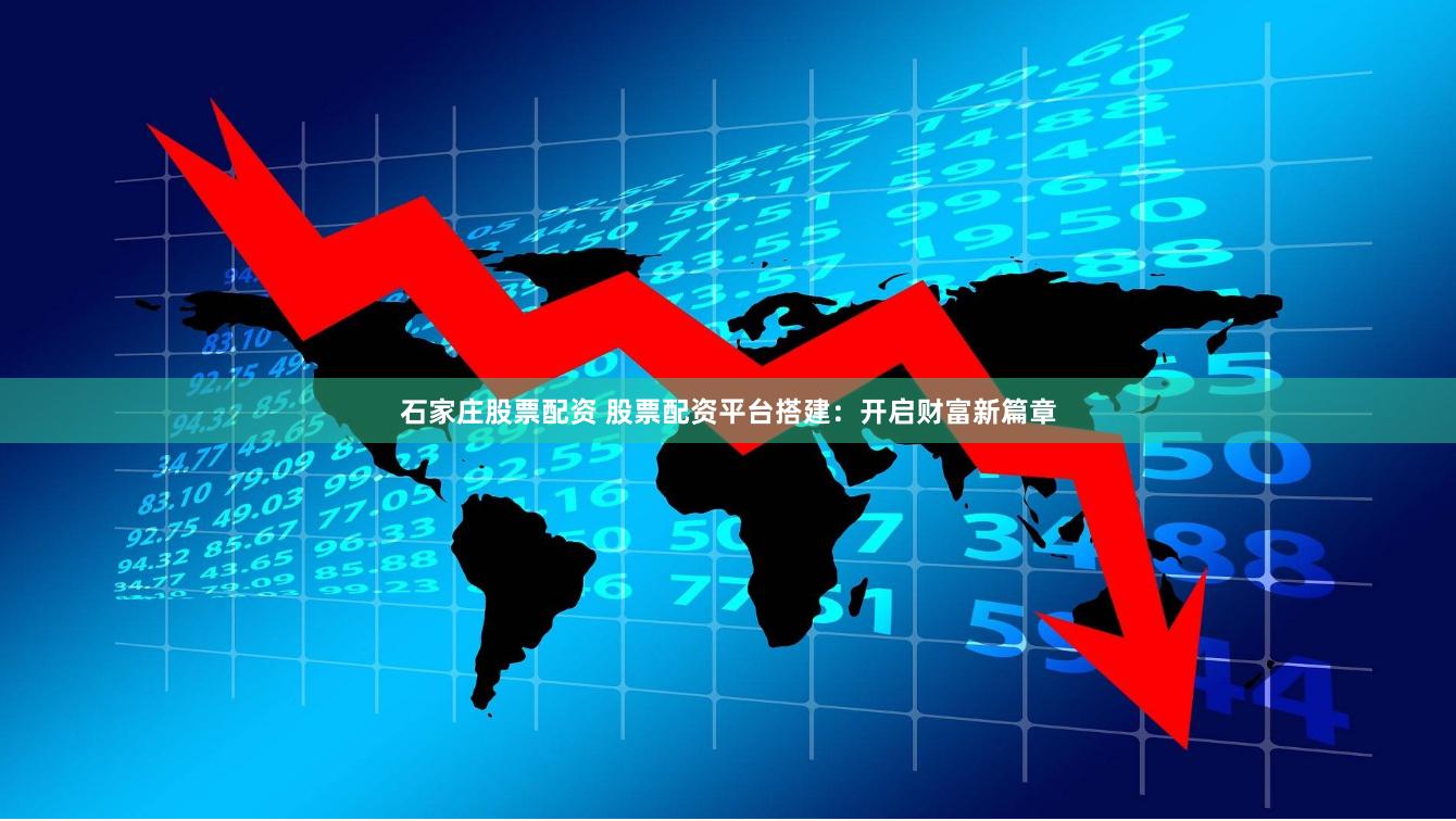 石家庄股票配资 股票配资平台搭建：开启财富新篇章