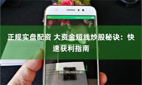 正规实盘配资 大资金短线炒股秘诀：快速获利指南