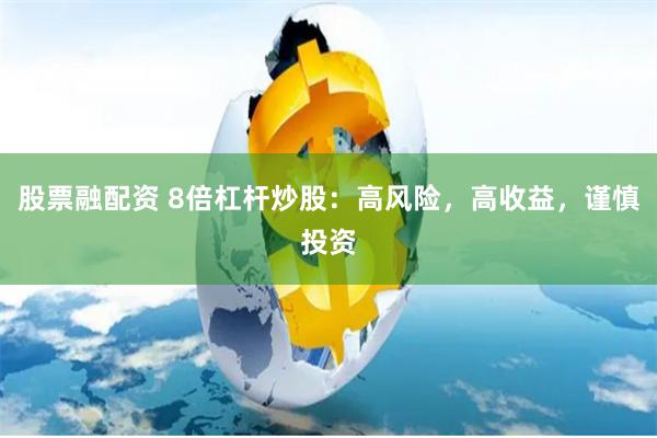 股票融配资 8倍杠杆炒股：高风险，高收益，谨慎投资