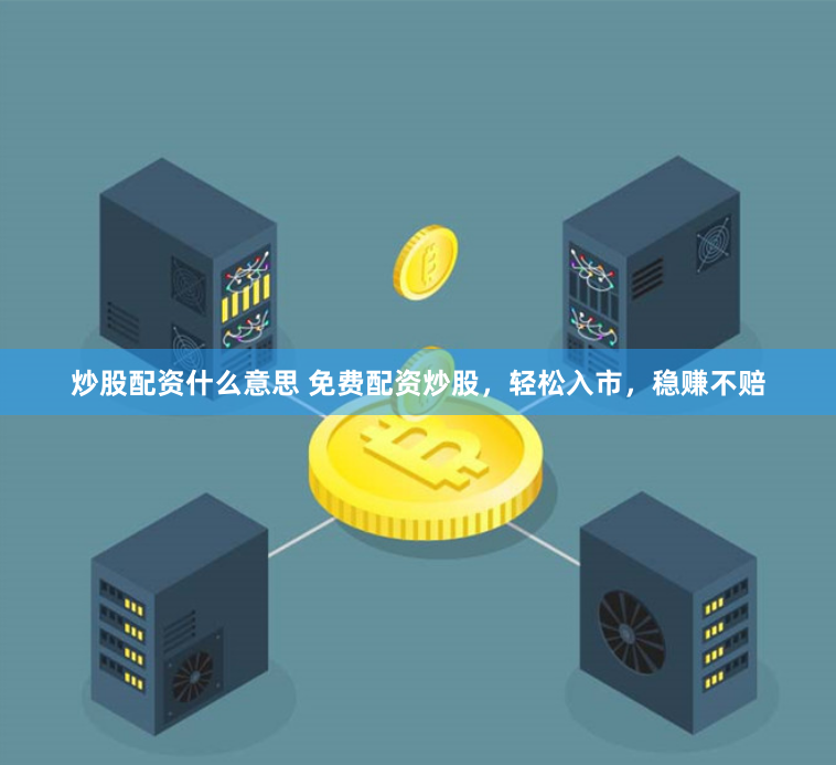炒股配资什么意思 免费配资炒股，轻松入市，稳赚不赔