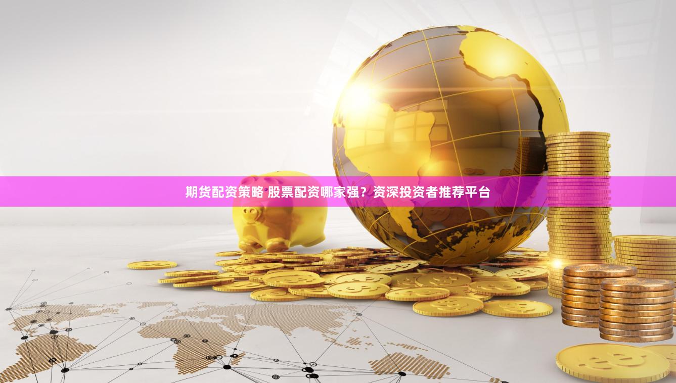 期货配资策略 股票配资哪家强？资深投资者推荐平台