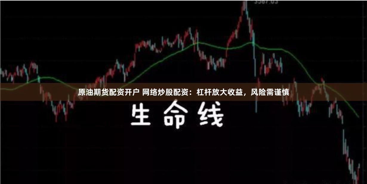 原油期货配资开户 网络炒股配资：杠杆放大收益，风险需谨慎