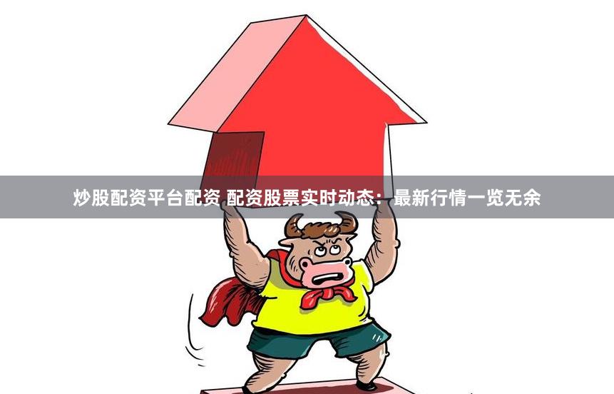 炒股配资平台配资 配资股票实时动态：最新行情一览无余