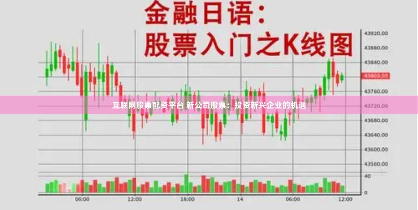 互联网股票配资平台 新公司股票：投资新兴企业的机遇