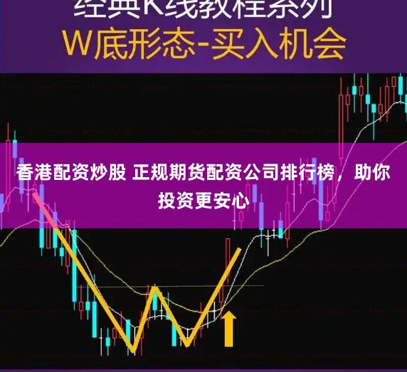 香港配资炒股 正规期货配资公司排行榜，助你投资更安心