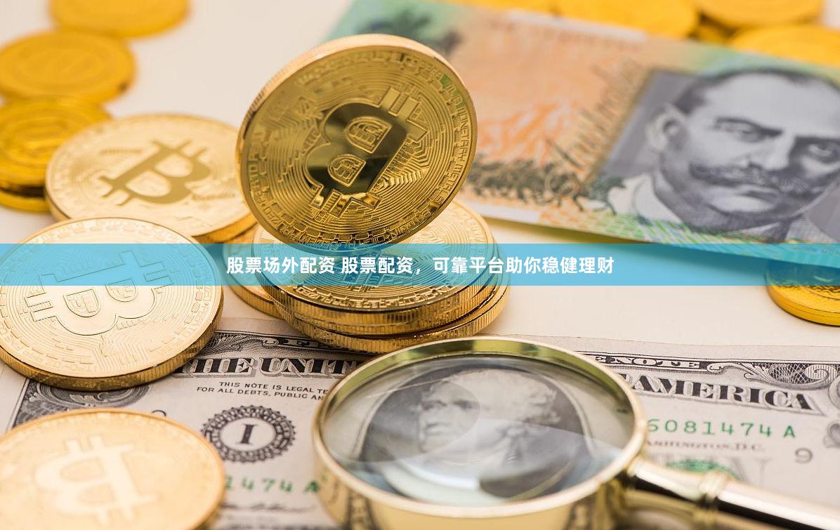 股票场外配资 股票配资，可靠平台助你稳健理财