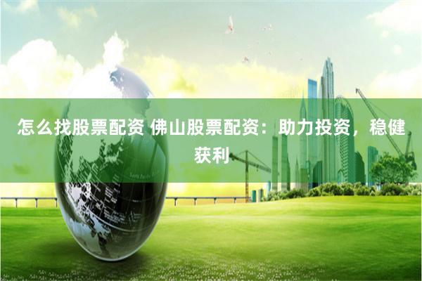 怎么找股票配资 佛山股票配资：助力投资，稳健获利