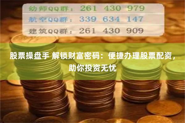 股票操盘手 解锁财富密码：便捷办理股票配资，助你投资无忧
