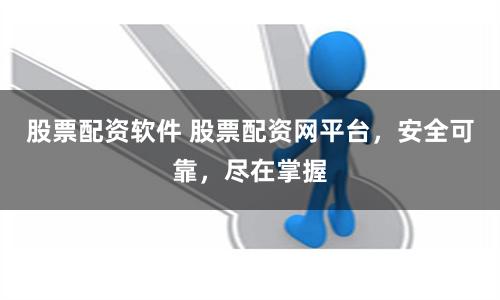 股票配资软件 股票配资网平台，安全可靠，尽在掌握