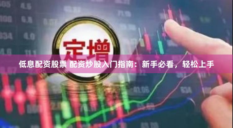 低息配资股票 配资炒股入门指南：新手必看，轻松上手