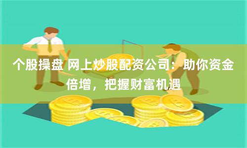 个股操盘 网上炒股配资公司：助你资金倍增，把握财富机遇