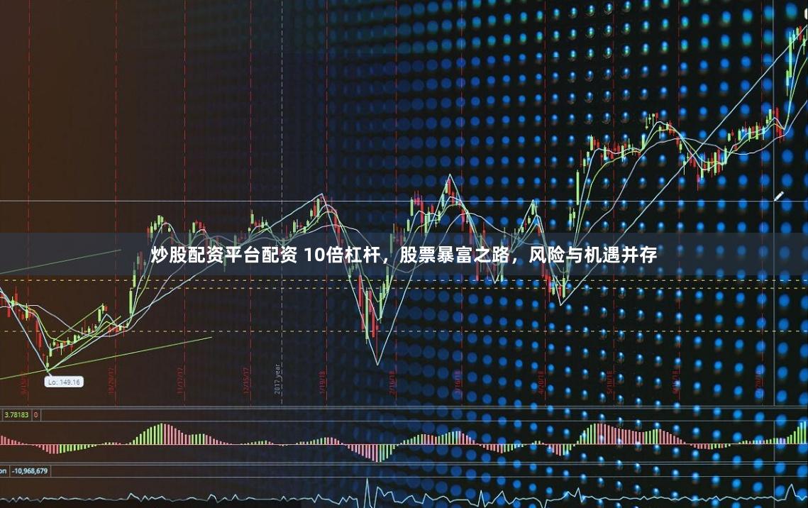 炒股配资平台配资 10倍杠杆，股票暴富之路，风险与机遇并存
