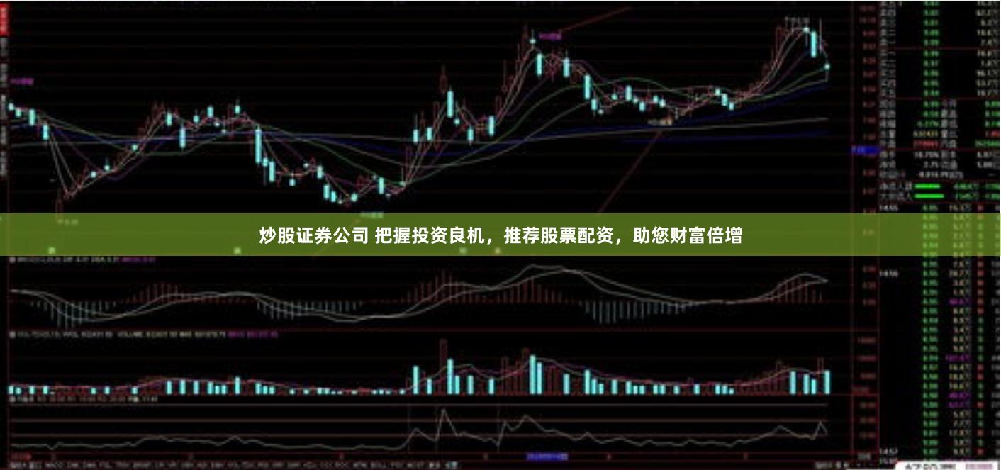 炒股证券公司 把握投资良机，推荐股票配资，助您财富倍增