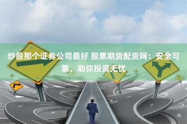 炒股那个证券公司最好 股票期货配资网:安全可靠,助你投资无忧