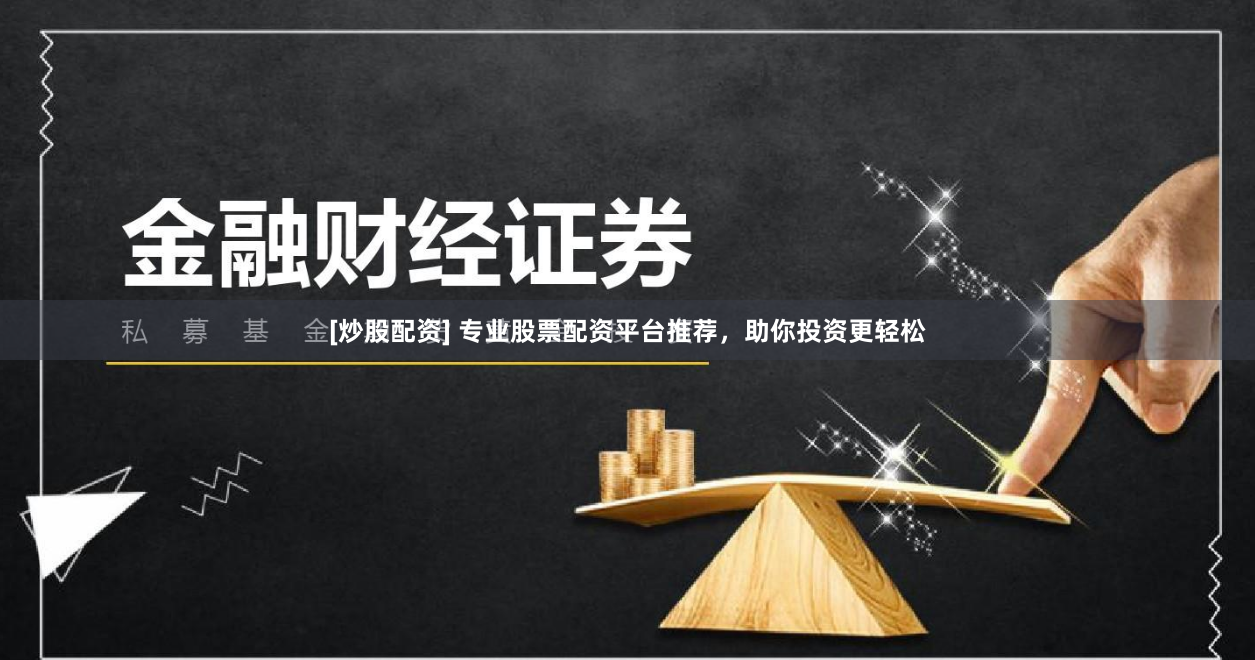 [炒股配资] 专业股票配资平台推荐，助你投资更轻松