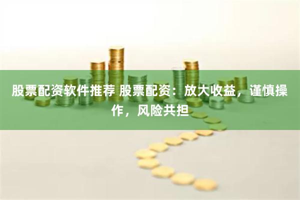 股票配资软件推荐 股票配资:放大收益,谨慎操作,风险共担