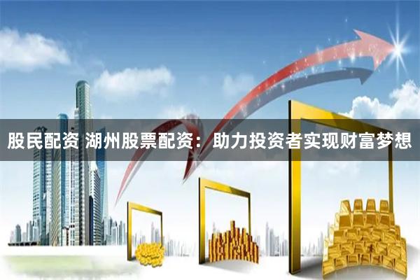 股民配资 湖州股票配资:助力投资者实现财富梦想