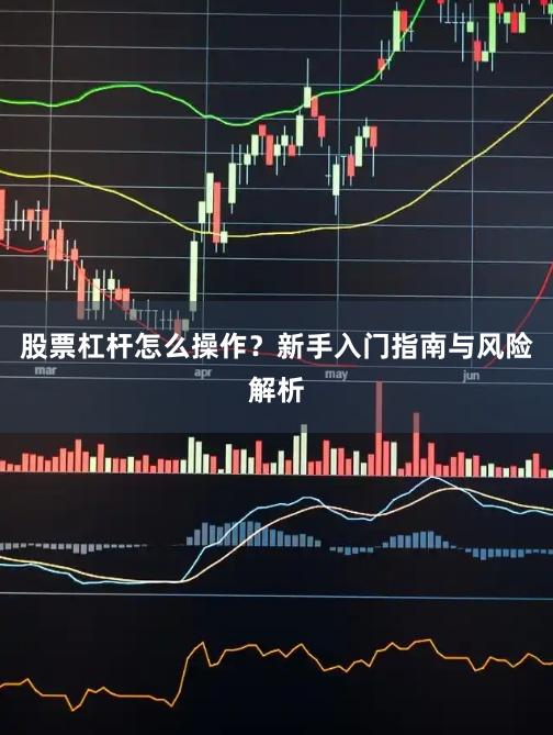股票杠杆怎么操作？新手入门指南与风险解析