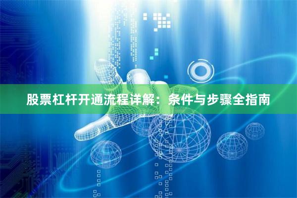 股票杠杆开通流程详解：条件与步骤全指南