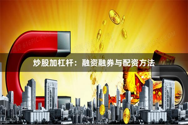 炒股加杠杆：融资融券与配资方法