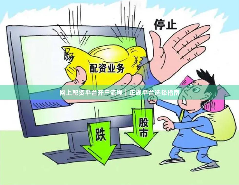 网上配资平台开户流程｜正规平台选择指南