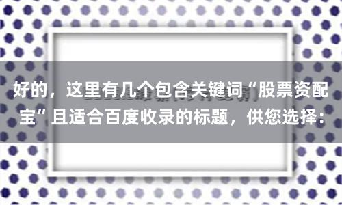 好的,这里有几个包含关键词“股票资配宝”且适合百度收录的标题,供您选择: