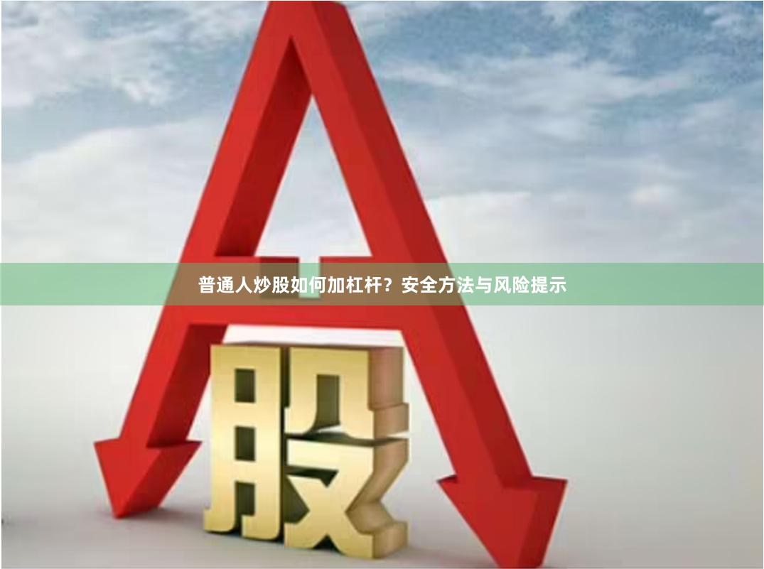 普通人炒股如何加杠杆?安全方法与风险提示
