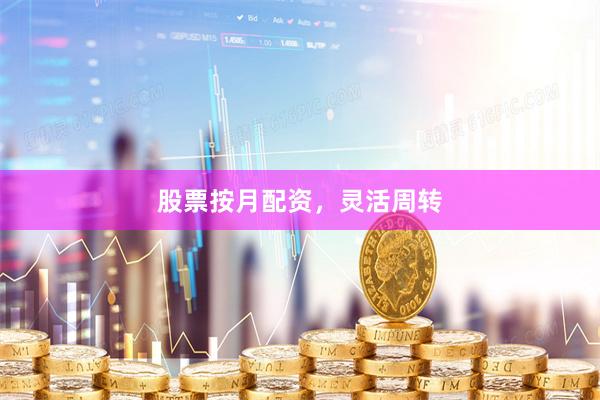 股票按月配资，灵活周转