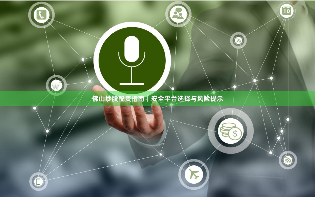 佛山炒股配资指南｜安全平台选择与风险提示