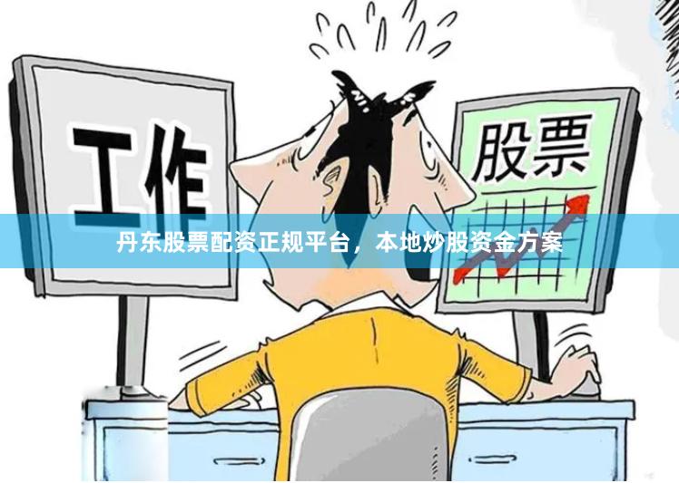 丹东股票配资正规平台，本地炒股资金方案