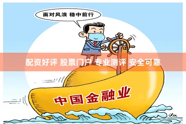 配资好评 股票门户 专业测评 安全可靠