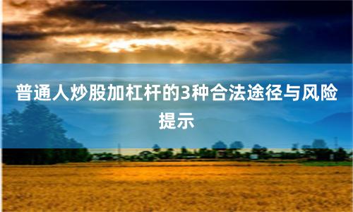 普通人炒股加杠杆的3种合法途径与风险提示