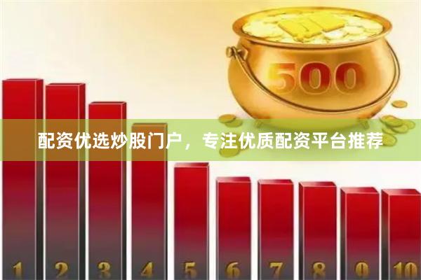 配资优选炒股门户，专注优质配资平台推荐