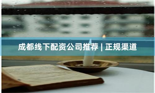 成都线下配资公司推荐 | 正规渠道
