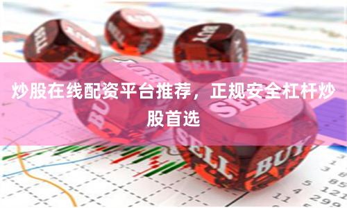 炒股在线配资平台推荐，正规安全杠杆炒股首选