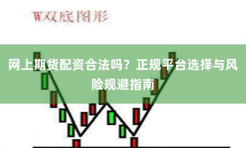 网上期货配资合法吗？正规平台选择与风险规避指南