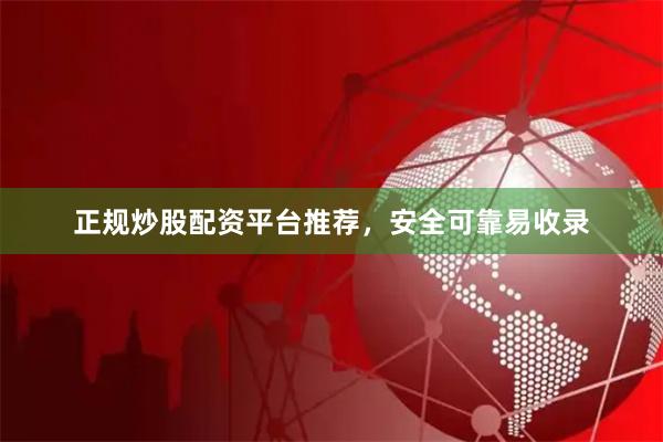 正规炒股配资平台推荐，安全可靠易收录