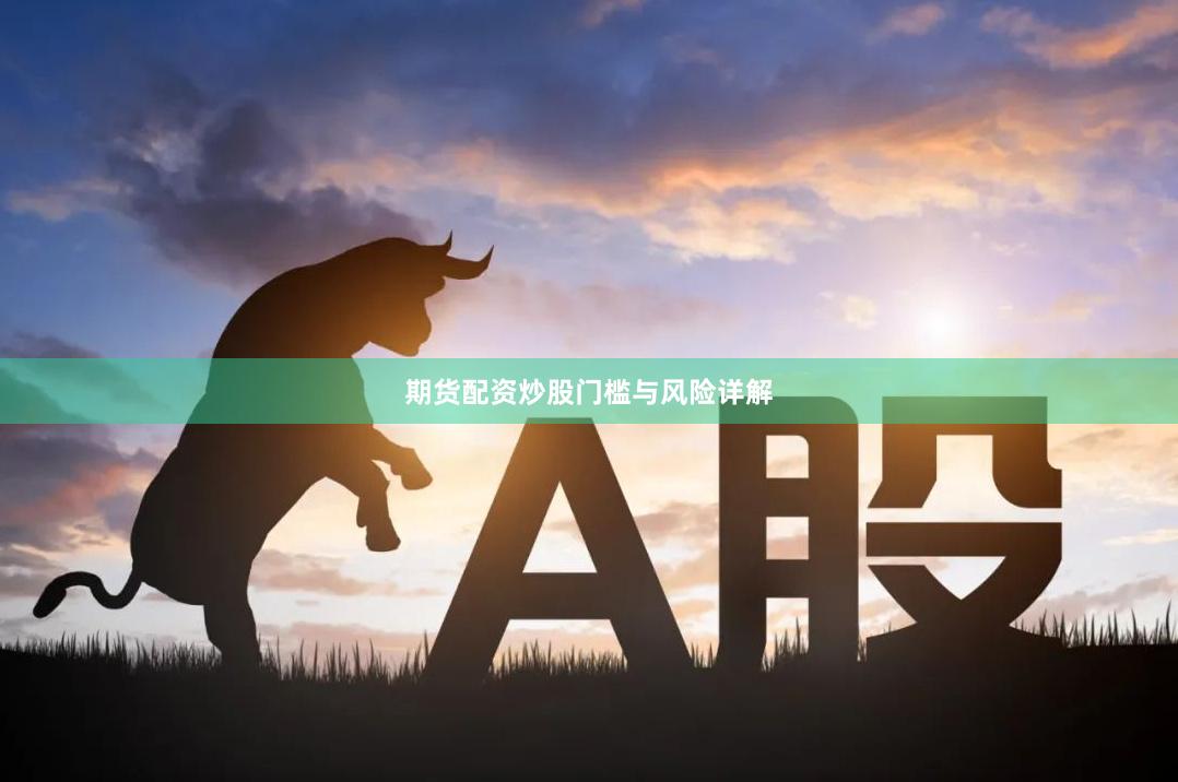 期货配资炒股门槛与风险详解