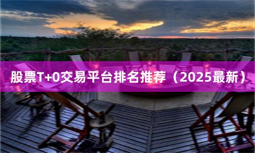 股票T+0交易平台排名推荐(2025最新)