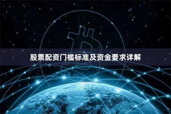 股票配资门槛标准及资金要求详解